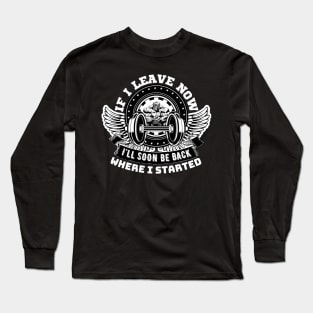 If I leave now, I'll soon be back where I started. Long Sleeve T-Shirt
